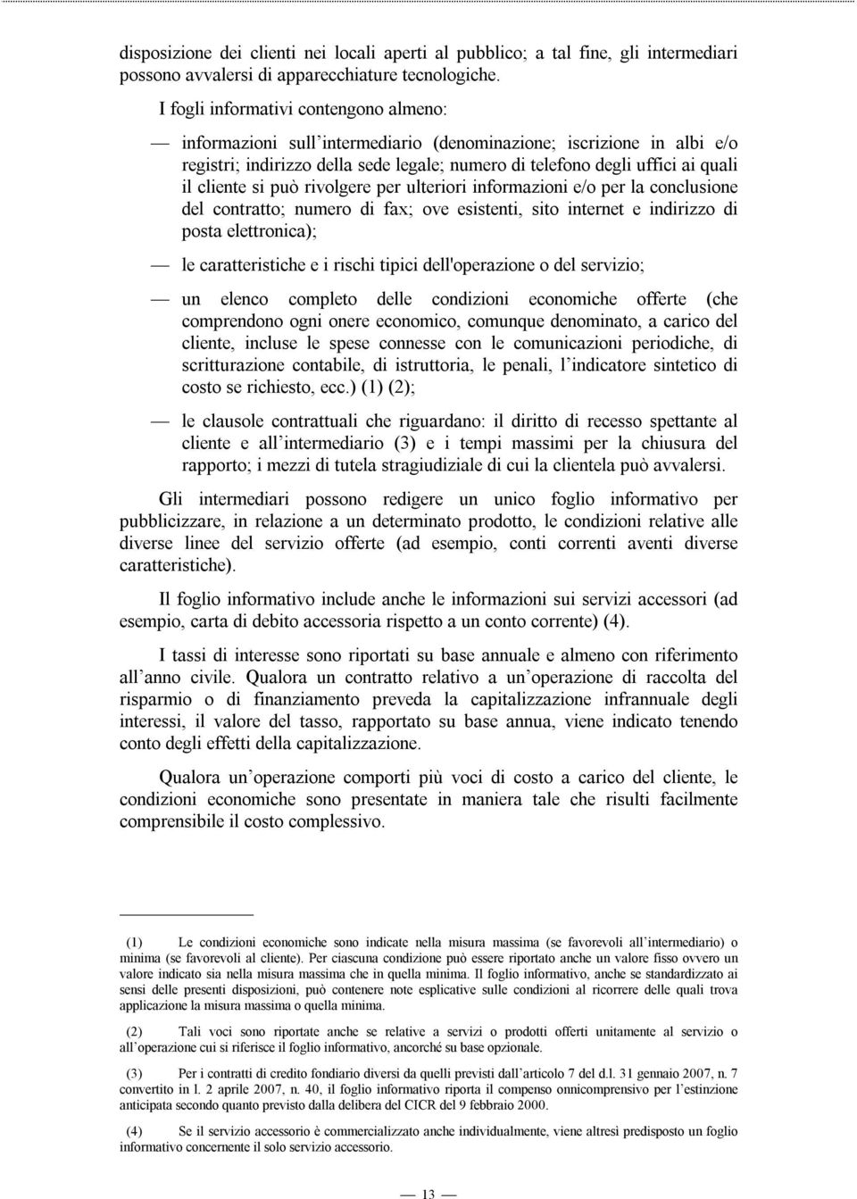 cliente si può rivolgere per ulteriori informazioni e/o per la conclusione del contratto; numero di fax; ove esistenti, sito internet e indirizzo di posta elettronica); le caratteristiche e i rischi