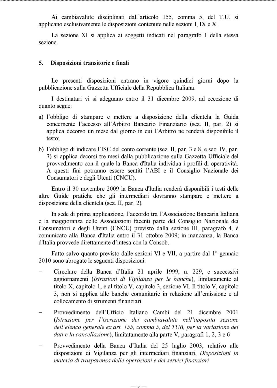 Disposizioni transitorie e finali Le presenti disposizioni entrano in vigore quindici giorni dopo la pubblicazione sulla Gazzetta Ufficiale della Repubblica Italiana.