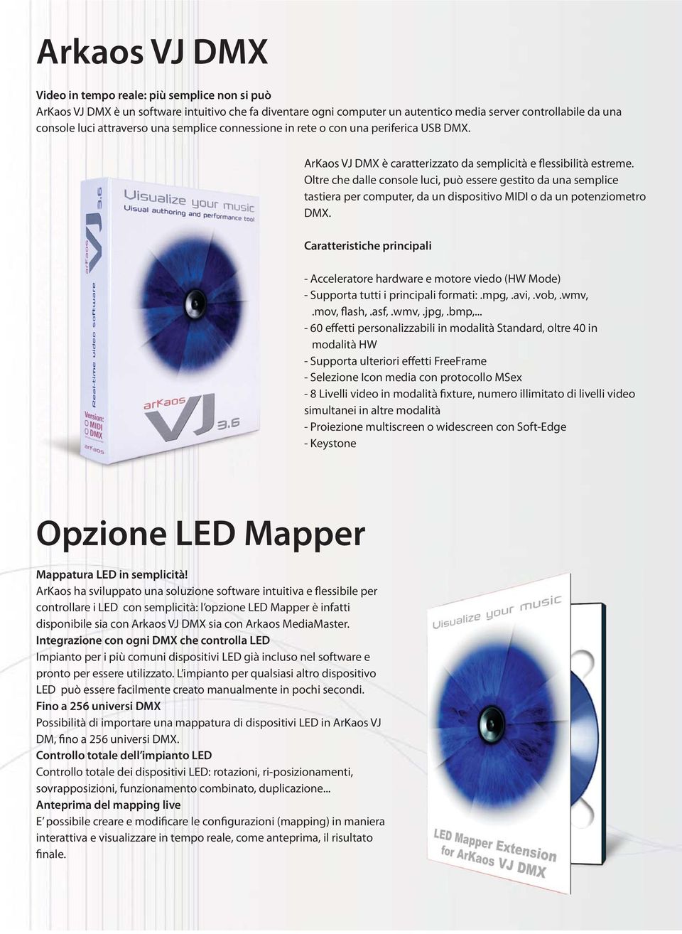 Oltre che dalle console luci, può essere gestito da una semplice tastiera per computer, da un dispositivo MIDI o da un potenziometro DMX.