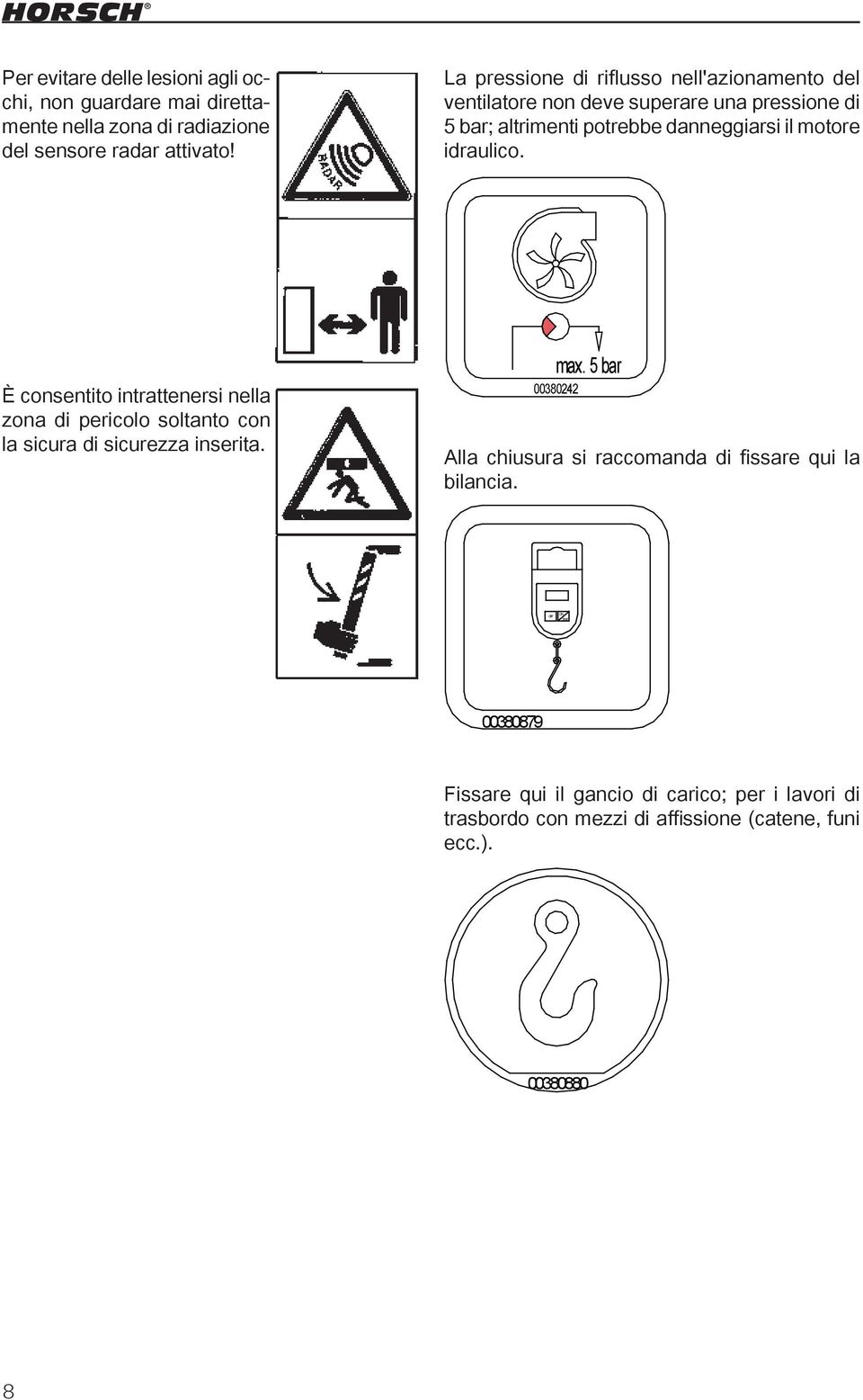 È consentito intrattenersi nella zona di pericolo soltanto con la sicura di sicurezza inserita. max. 5 bar 00380242 Alla chiusura si raccomanda di fissare qui la bilancia.