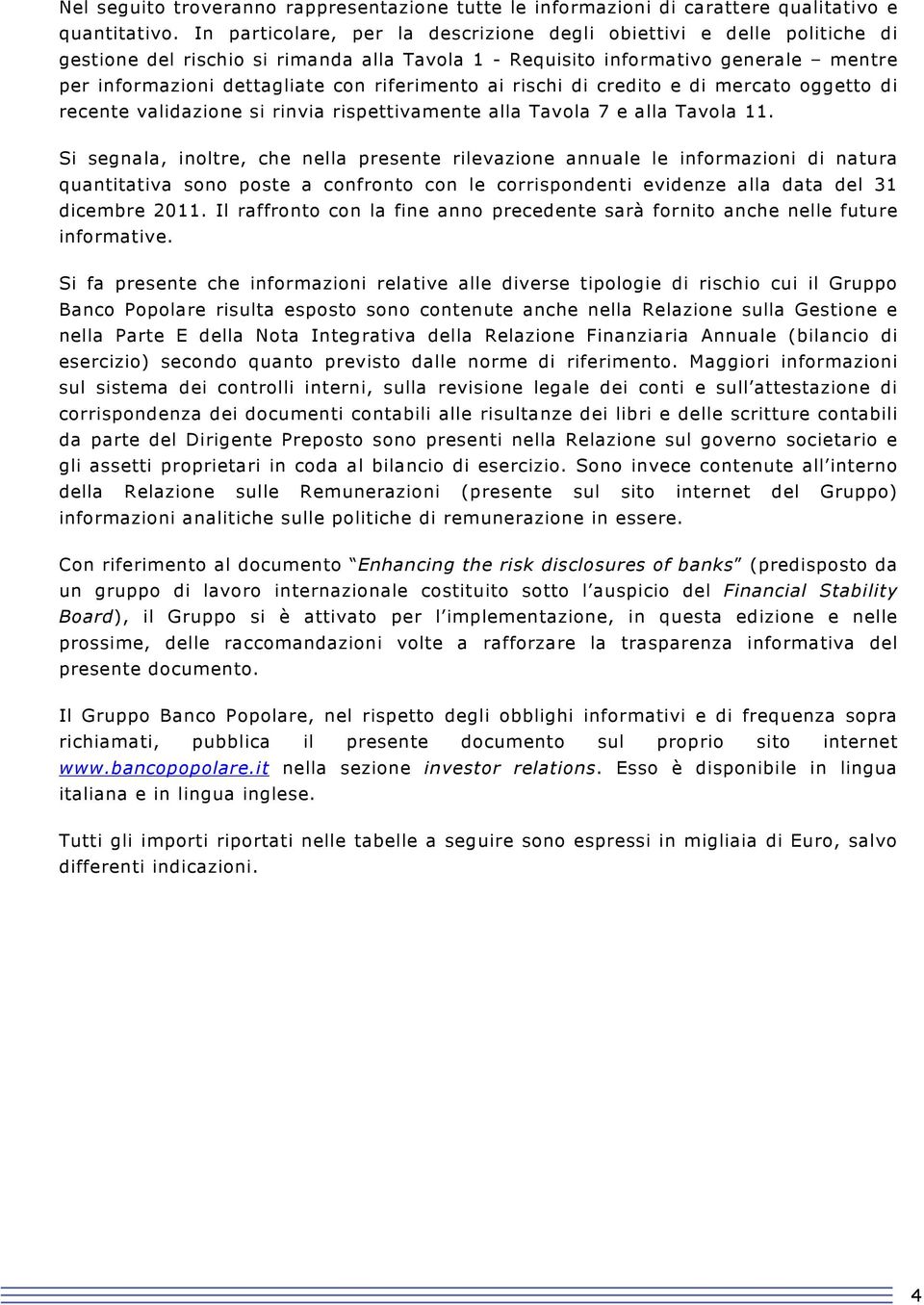 riferimento ai rischi di credito e di mercato oggetto di recente validazione si rinvia rispettivamente alla Tavola 7 e alla Tavola 11.