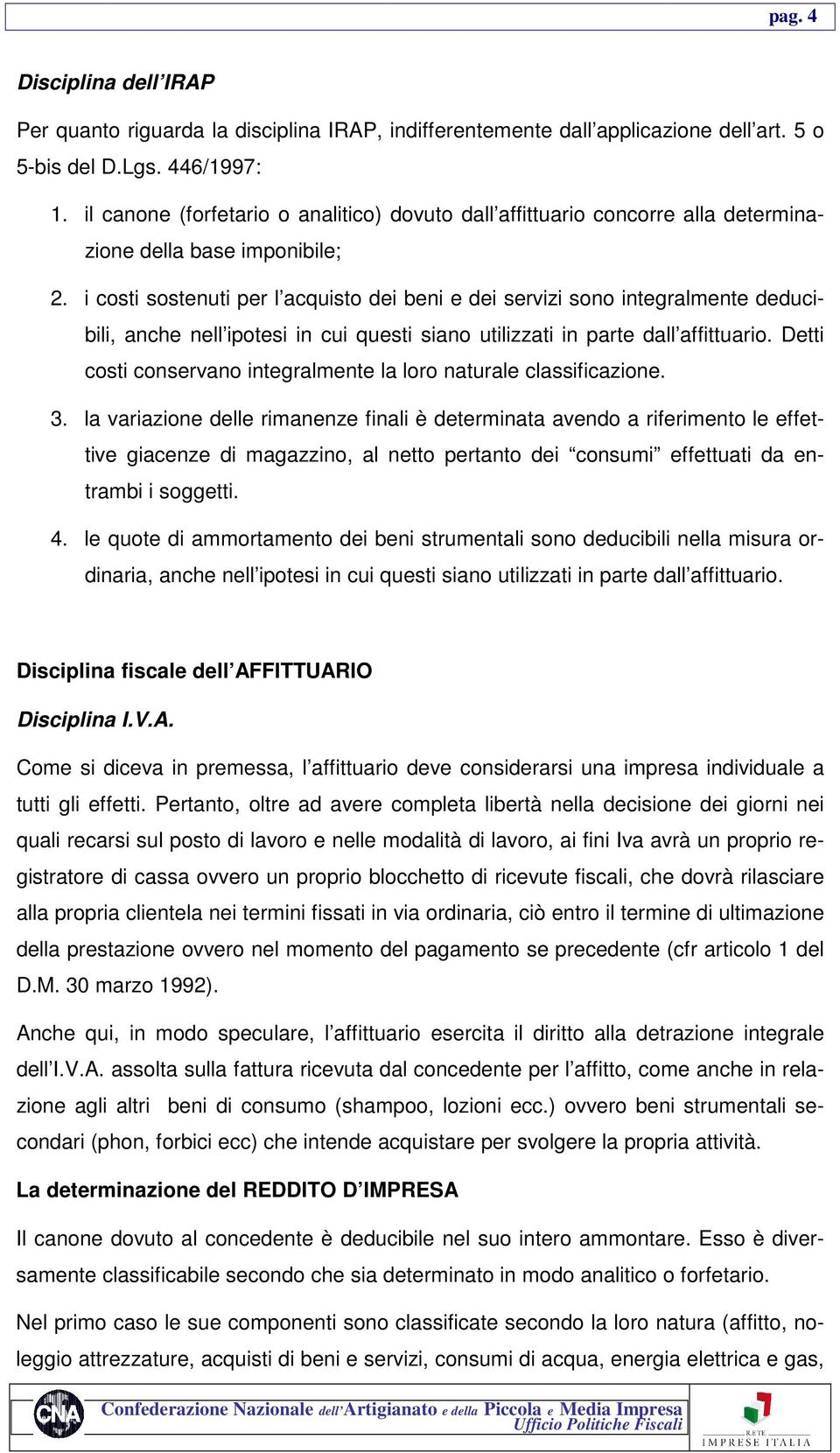 i costi sostenuti per l acquisto dei beni e dei servizi sono integralmente deducibili, anche nell ipotesi in cui questi siano utilizzati in parte dall affittuario.