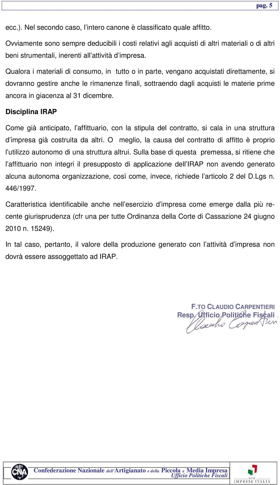 Qualora i materiali di consumo, in tutto o in parte, vengano acquistati direttamente, si dovranno gestire anche le rimanenze finali, sottraendo dagli acquisti le materie prime ancora in giacenza al