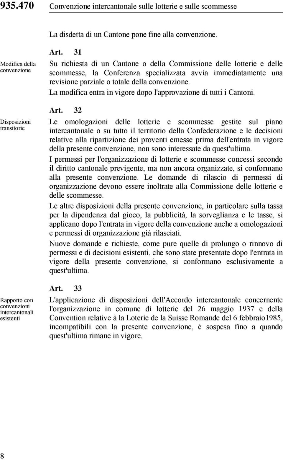 31 Su richiesta di un Cantone o della Commissione delle lotterie e delle scommesse, la Conferenza specializzata avvia immediatamente una revisione parziale o totale della convenzione.