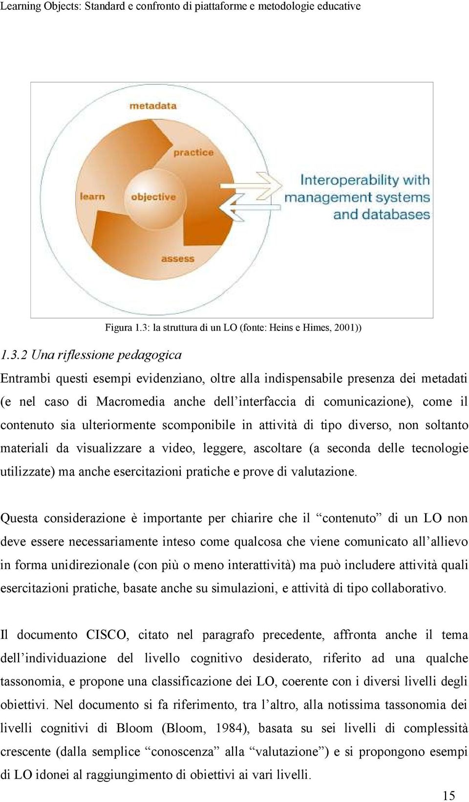 2 Una riflessione pedagogica Entrambi questi esempi evidenziano, oltre alla indispensabile presenza dei metadati (e nel caso di Macromedia anche dell interfaccia di comunicazione), come il contenuto