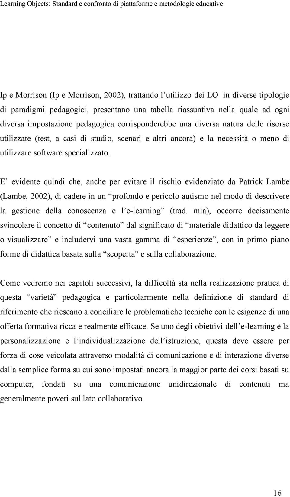 E evidente quindi che, anche per evitare il rischio evidenziato da Patrick Lambe (Lambe, 2002), di cadere in un profondo e pericolo autismo nel modo di descrivere la gestione della conoscenza e l