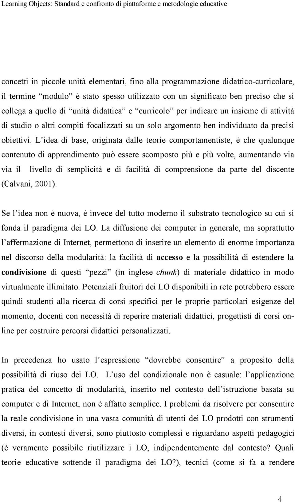 L idea di base, originata dalle teorie comportamentiste, è che qualunque contenuto di apprendimento può essere scomposto più e più volte, aumentando via via il livello di semplicità e di facilità di