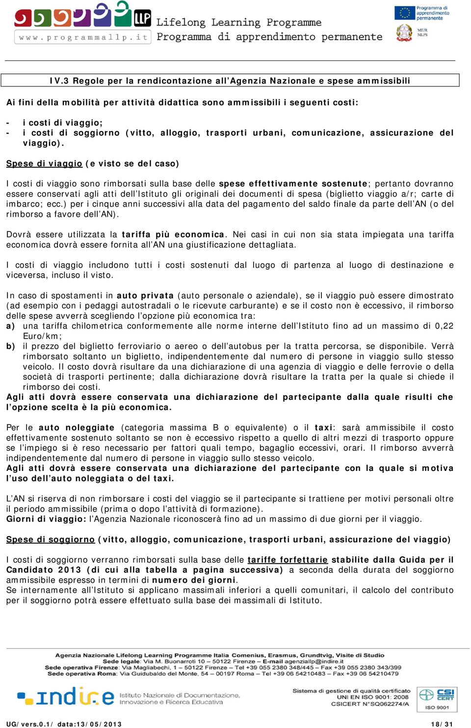 Spese di viaggio (e visto se del caso) I costi di viaggio sono rimborsati sulla base delle spese effettivamente sostenute; pertanto dovranno essere conservati agli atti dell Istituto gli originali