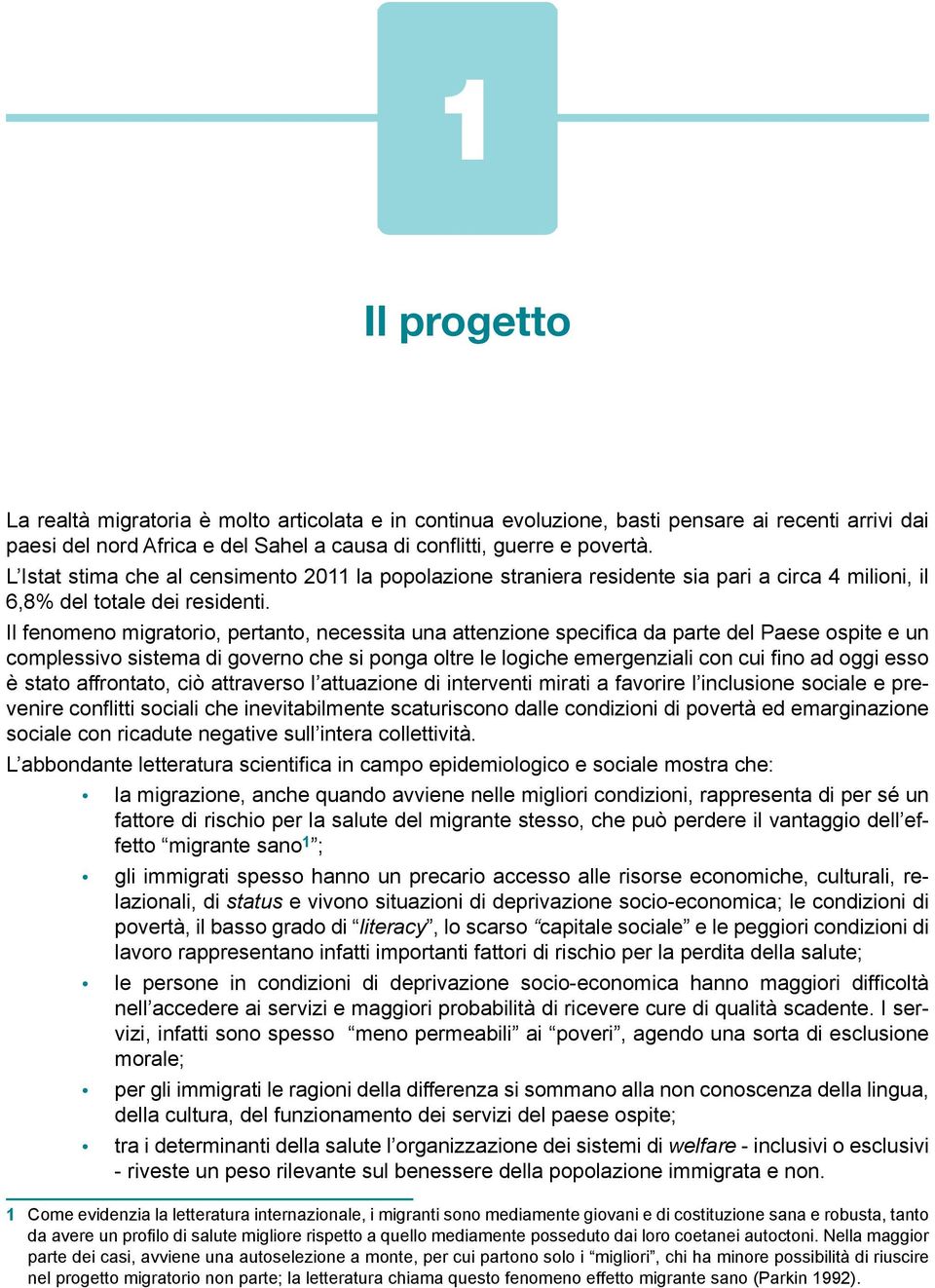 Il fenomeno migratorio, pertanto, necessita una attenzione specifica da parte del Paese ospite e un complessivo sistema di governo che si ponga oltre le logiche emergenziali con cui fino ad oggi esso