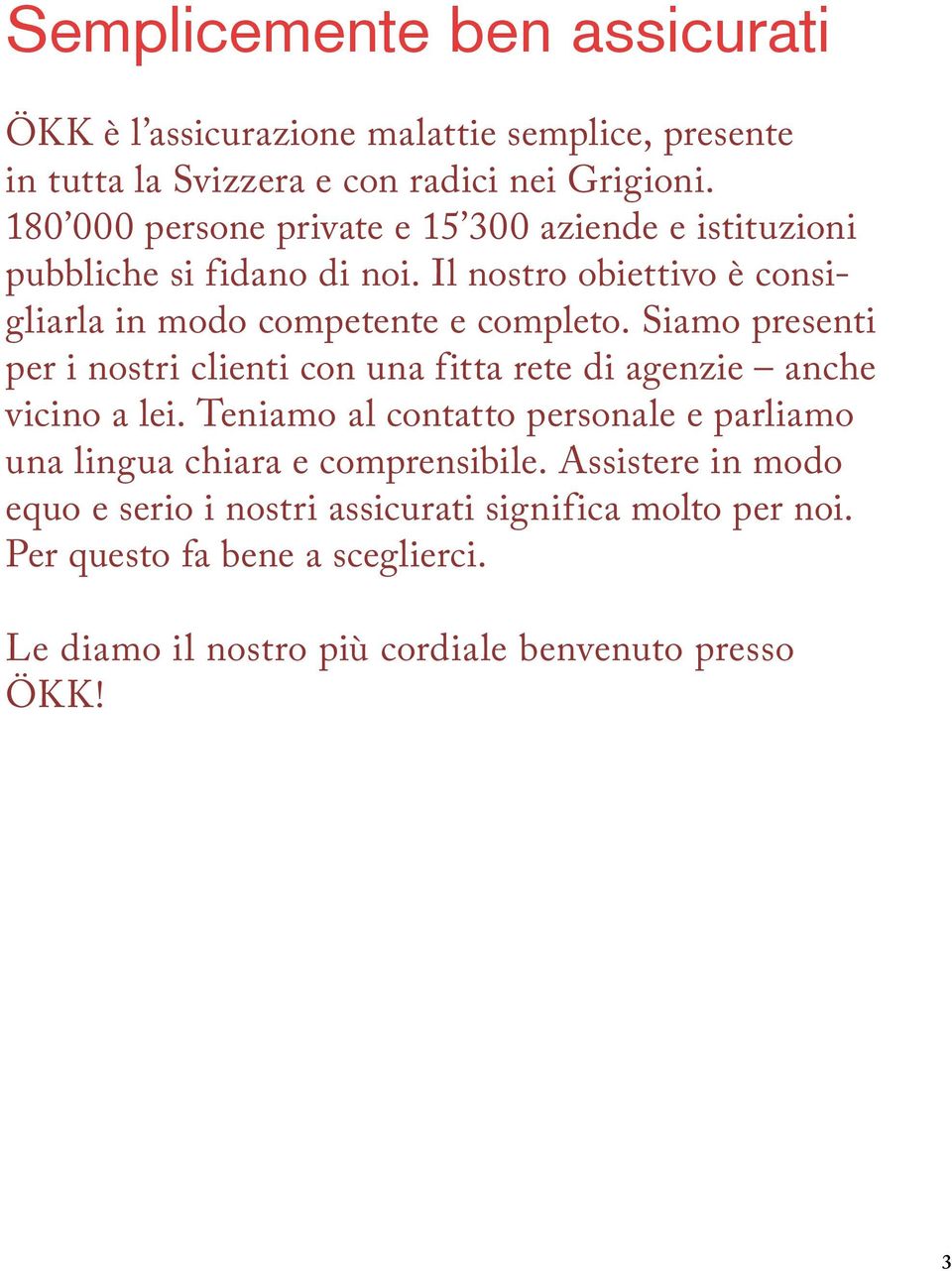 Siamo presenti per i nostri clienti con una fitta rete di agenzie anche vicino a lei.