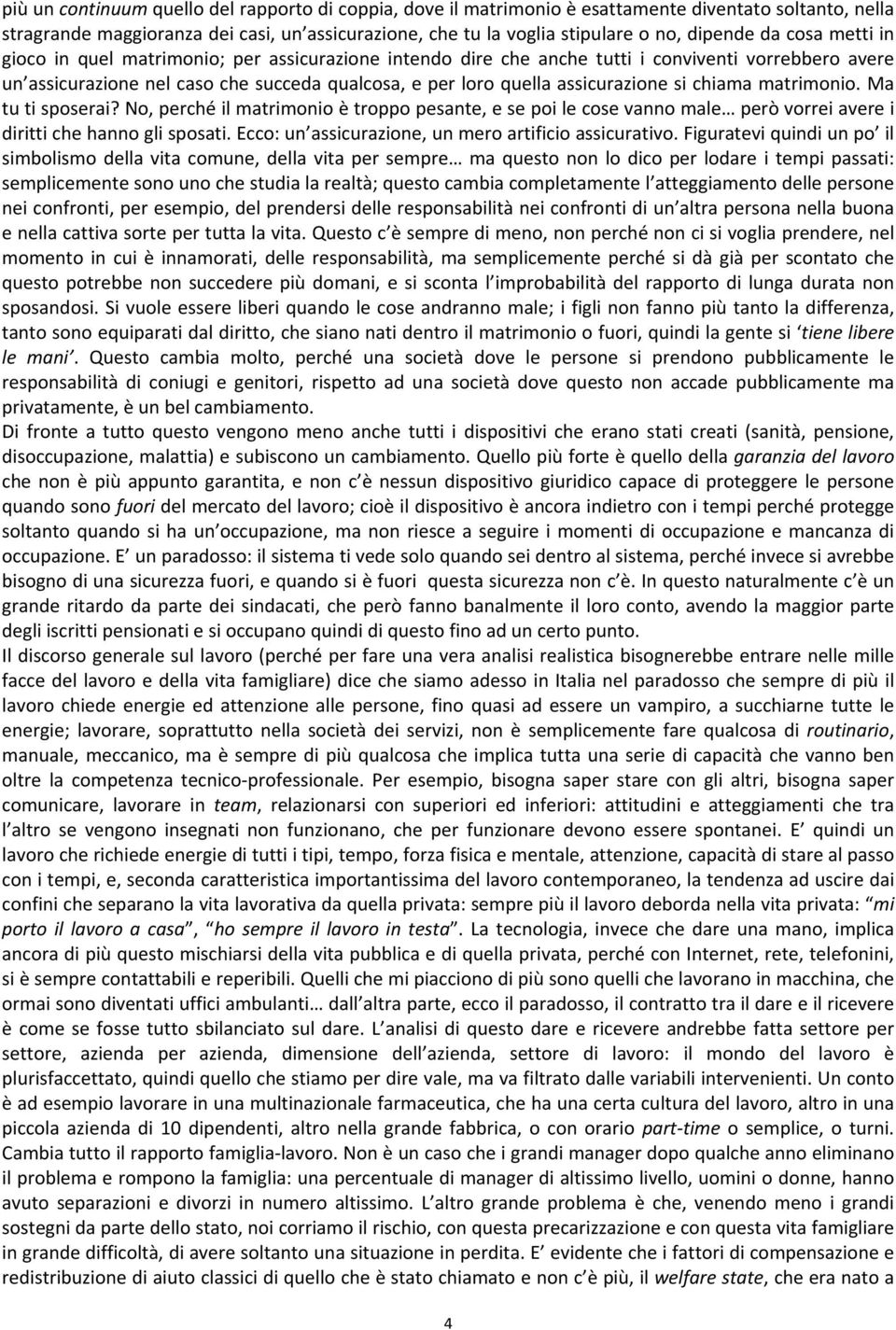 si chiama matrimonio. Ma tu ti sposerai? No, perché il matrimonio è troppo pesante, e se poi le cose vanno male però vorrei avere i diritti che hanno gli sposati.