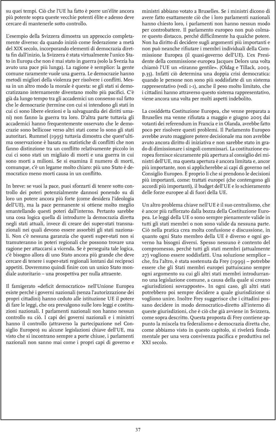 è stata virtualmente l unico Stato in Europa che non è mai stato in guerra (solo la Svezia ha avuto una pace più lunga). La ragione è semplice: la gente comune raramente vuole una guerra.