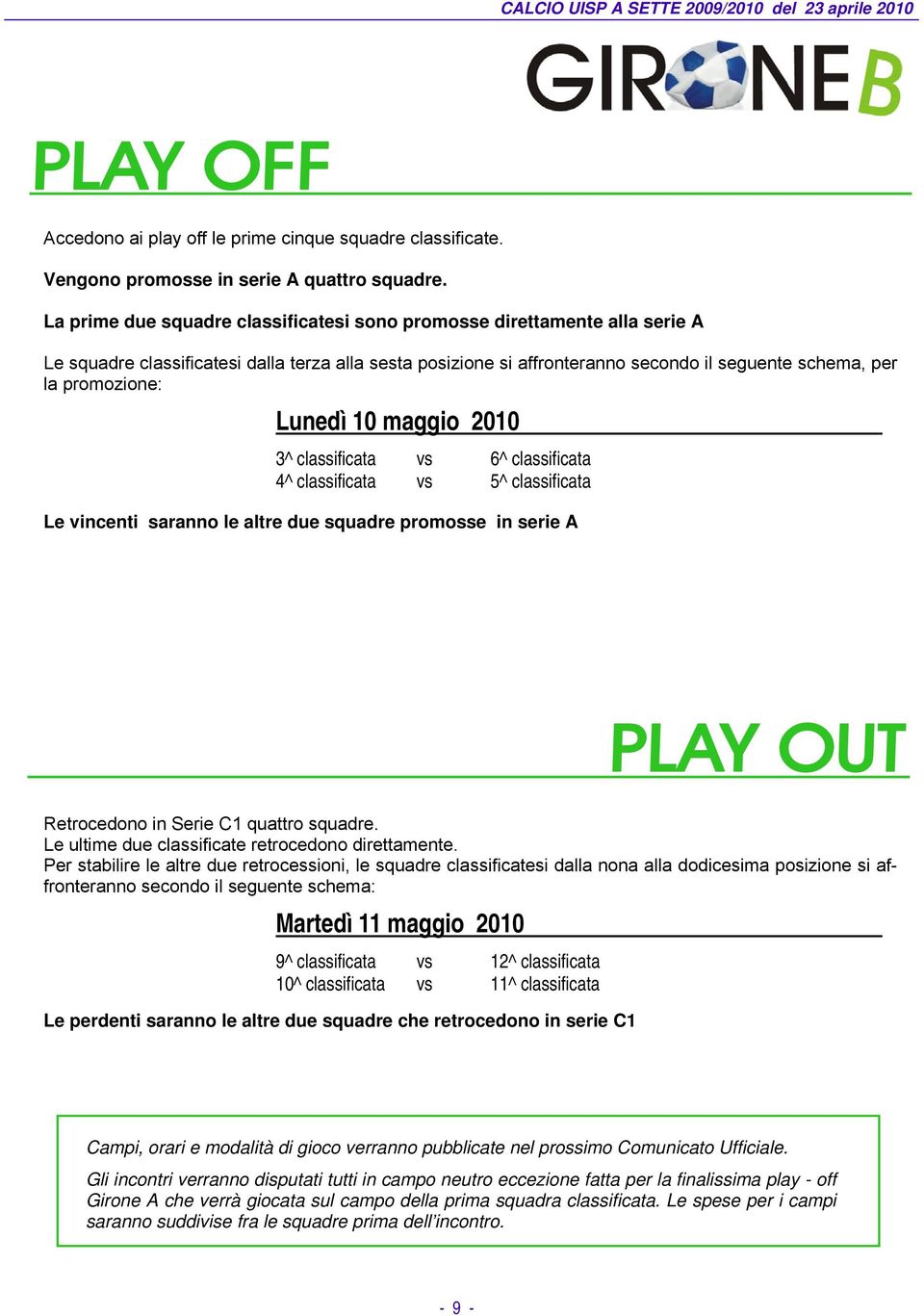 Lunedì 10 maggio 2010 3^ classificata vs 6^ classificata 4^ classificata vs 5^ classificata Le vincenti saranno le altre due squadre promosse in serie A Retrocedono in Serie C1 quattro squadre.