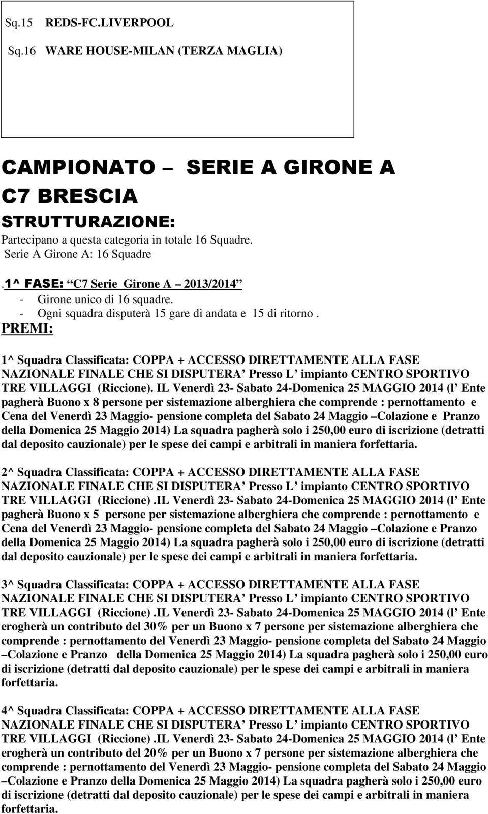 PREMI: 1^ Squadra Classificata: COPPA + ACCESSO DIRETTAMENTE ALLA FASE NAZIONALE FINALE CHE SI DISPUTERA Presso L impianto CENTRO SPORTIVO TRE VILLAGGI (Riccione).