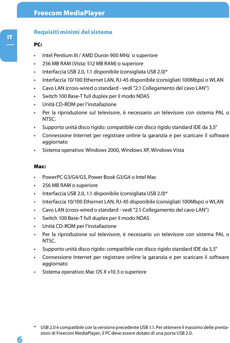 1 Collegamento del cavo LAN ) Switch 100 Base-T full duplex per il modo NDAS Unità CD-ROM per l installazione Per la riproduzione sul televisore, è necessario un televisore con sistema PAL o NTSC.