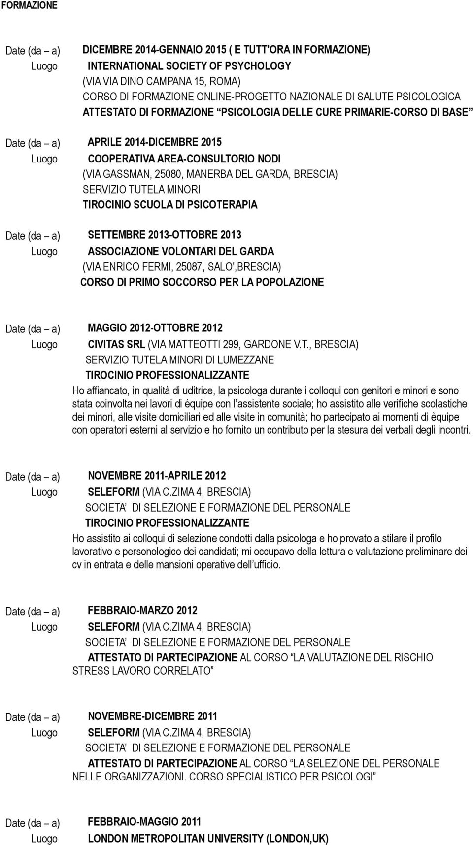 DEL GARDA, BRESCIA) SERVIZIO TUTELA MINORI TIROCINIO SCUOLA DI PSICOTERAPIA Date (da a) SETTEMBRE 2013-OTTOBRE 2013 Luogo ASSOCIAZIONE VOLONTARI DEL GARDA (VIA ENRICO FERMI, 25087, SALO',BRESCIA)