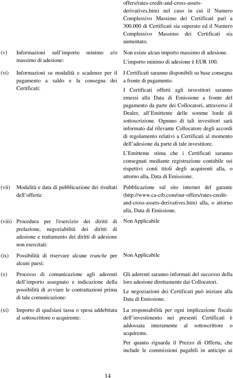 (v) Informazioni sull importo minimo e/o massimo di adesione: Non esiste alcun importo massimo di adesione. L importo minimo di adesione è EUR 100.