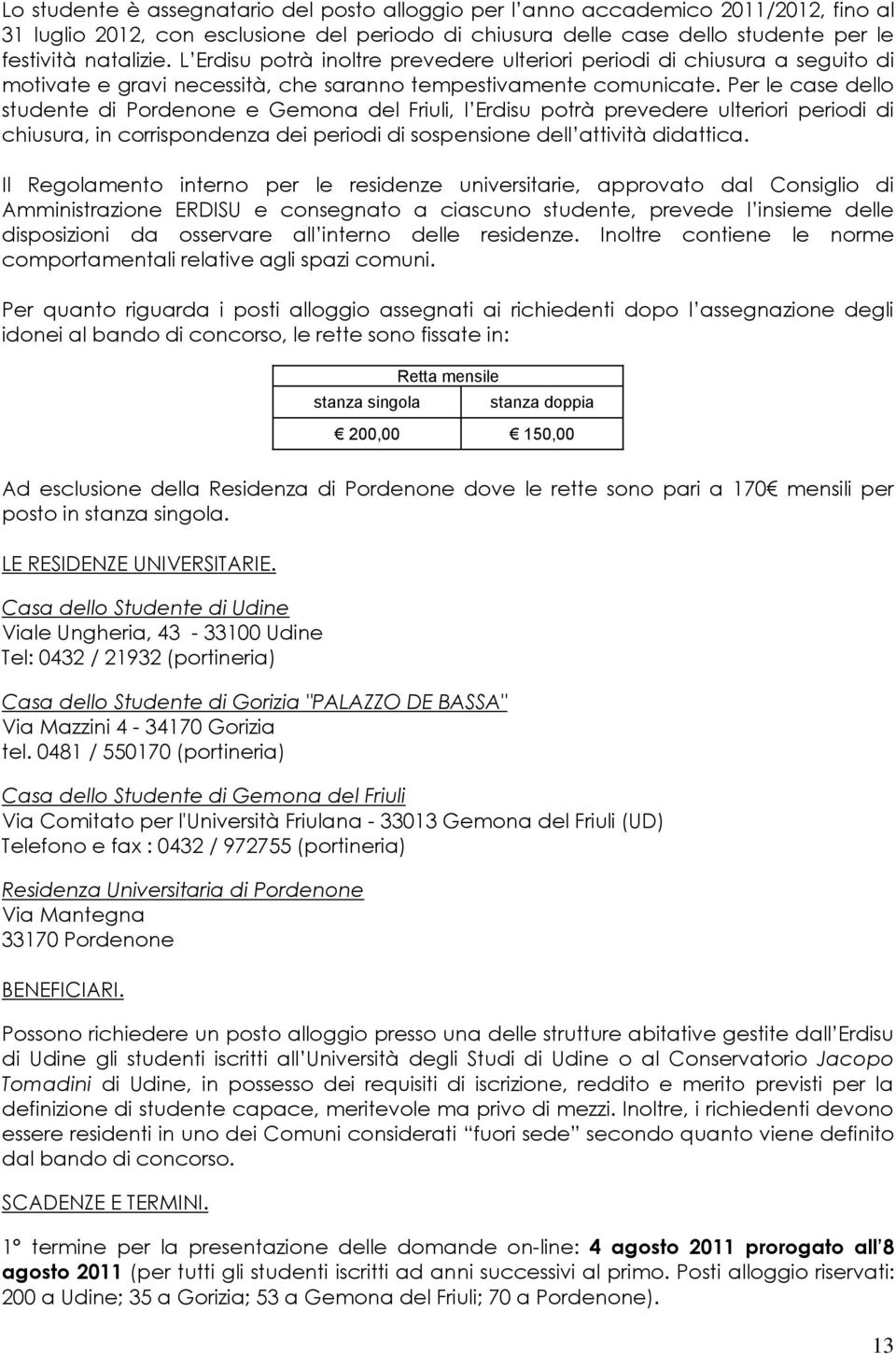 Per le case dello studente di Pordenone e Gemona del Friuli, l Erdisu potrà prevedere ulteriori periodi di chiusura, in corrispondenza dei periodi di sospensione dell attività didattica.