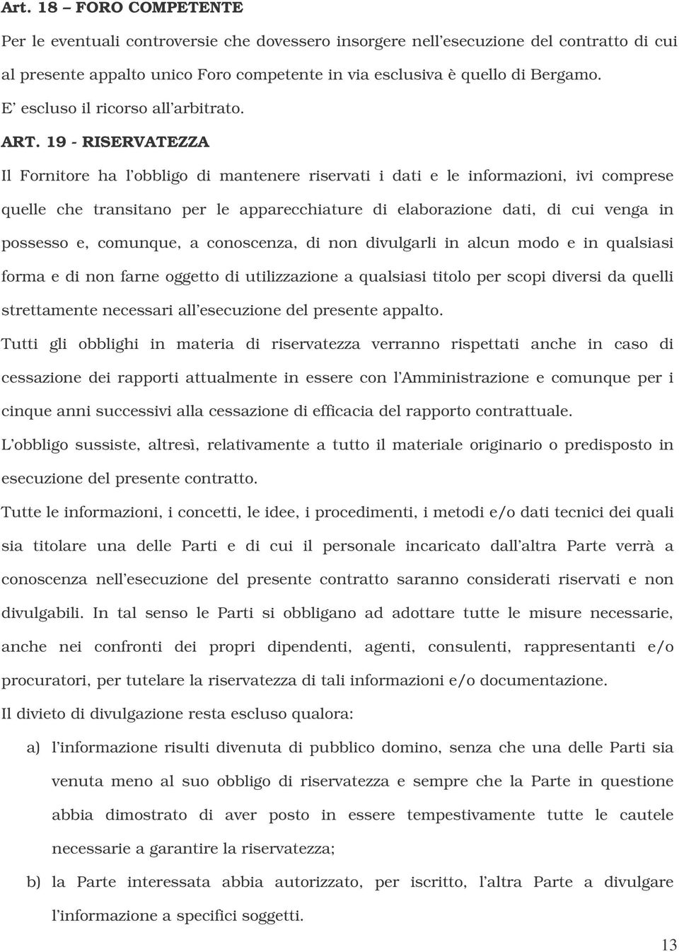 19 - RISERVATEZZA Il Fornitore ha l obbligo di mantenere riservati i dati e le informazioni, ivi comprese quelle che transitano per le apparecchiature di elaborazione dati, di cui venga in possesso