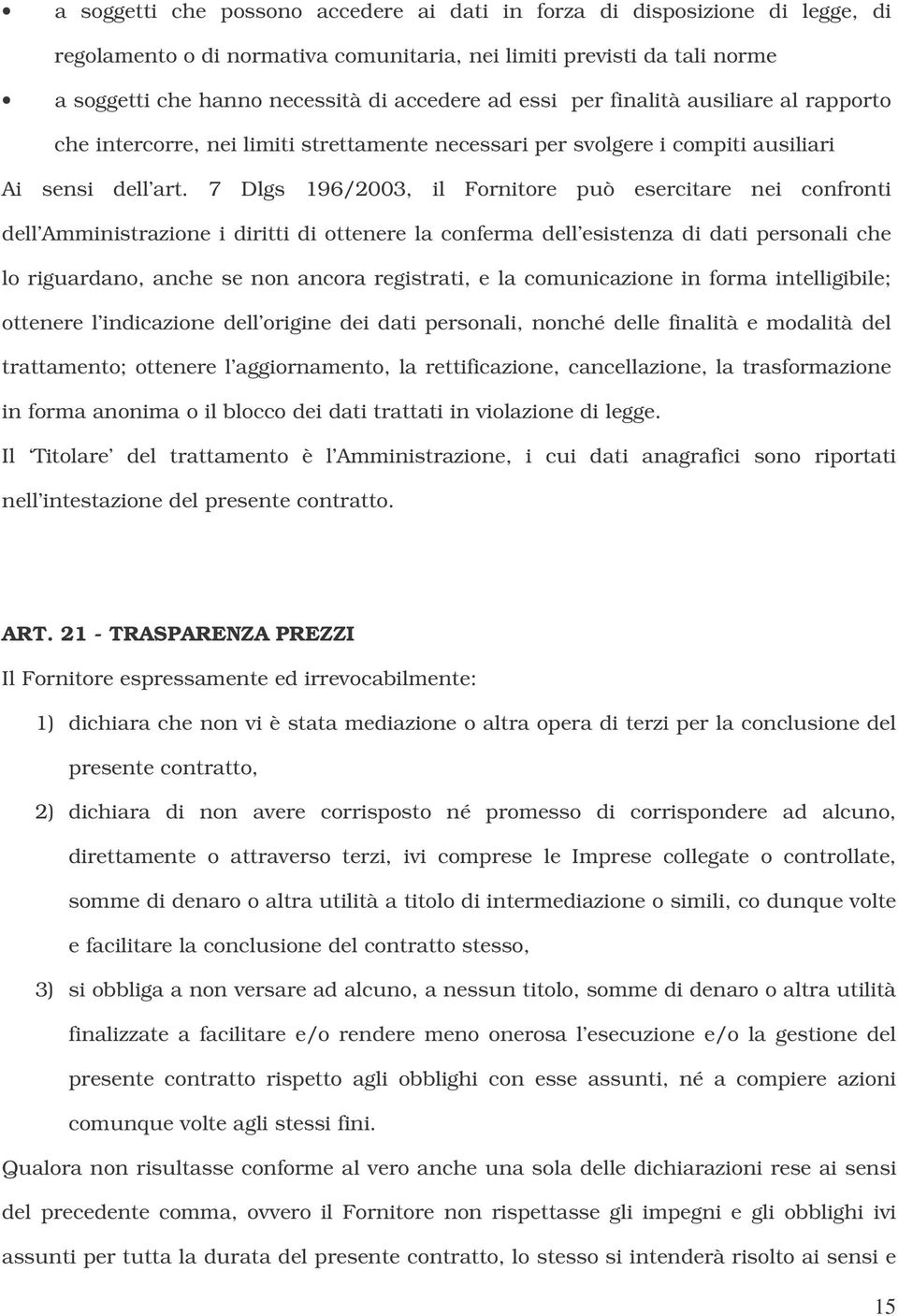 7 Dlgs 196/2003, il Fornitore può esercitare nei confronti dell Amministrazione i diritti di ottenere la conferma dell esistenza di dati personali che lo riguardano, anche se non ancora registrati, e