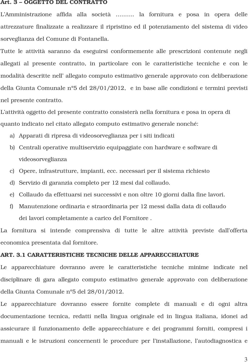 Tutte le attività saranno da eseguirsi conformemente alle prescrizioni contenute negli allegati al presente contratto, in particolare con le caratteristiche tecniche e con le modalità descritte nell