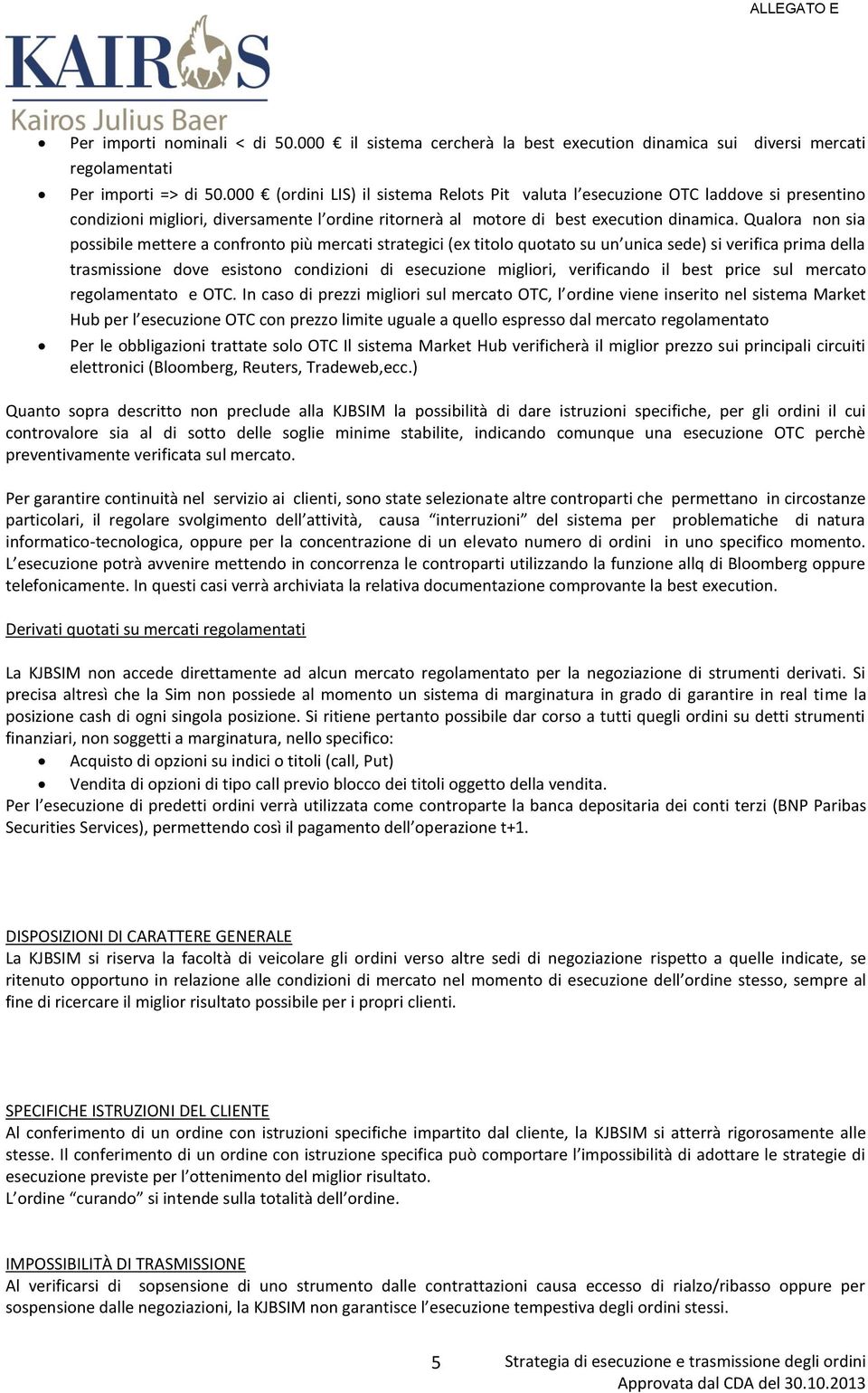 Qualora non sia possibile mettere a confronto più mercati strategici (ex titolo quotato su un unica sede) si verifica prima della trasmissione dove esistono condizioni di esecuzione migliori,