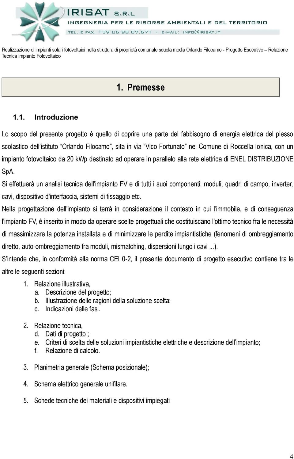 Si effettuerà un analisi tecnica dell'impianto FV e di tutti i suoi componenti: moduli, quadri di campo, inverter, cavi, dispositivo d'interfaccia, sistemi di fissaggio etc.