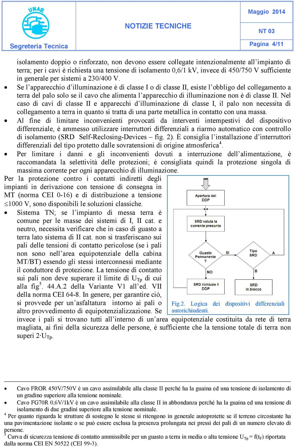 Se l apparecchio d illuminazione è di classe I o di classe II, esiste l obbligo del collegamento a terra del palo solo se il cavo che alimenta l apparecchio di illuminazione non è di classe II.