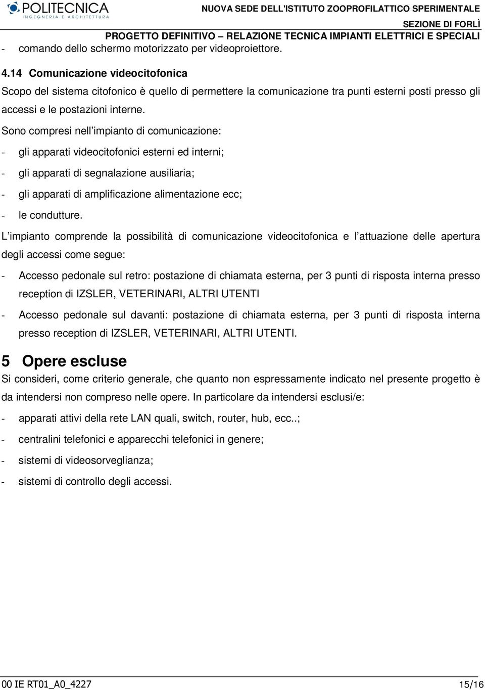 Sn cmpresi nell impiant di cmunicazine: - gli apparati videcitfnici esterni ed interni; - gli apparati di segnalazine ausiliaria; - gli apparati di amplificazine alimentazine ecc; - le cndutture.