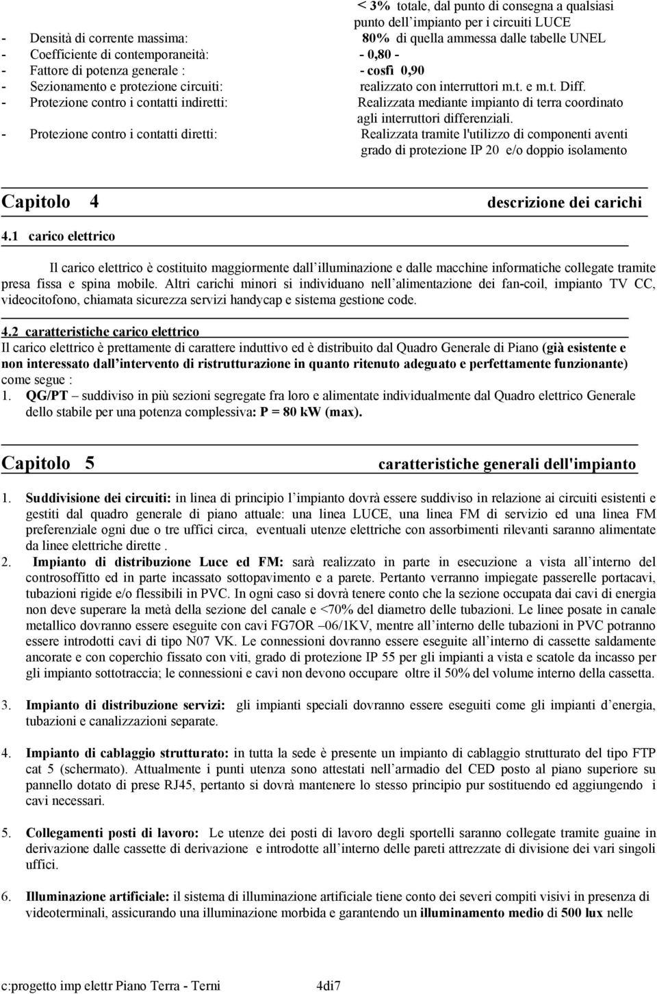 - Protezione contro i contatti indiretti: Realizzata mediante impianto di terra coordinato agli interruttori differenziali.