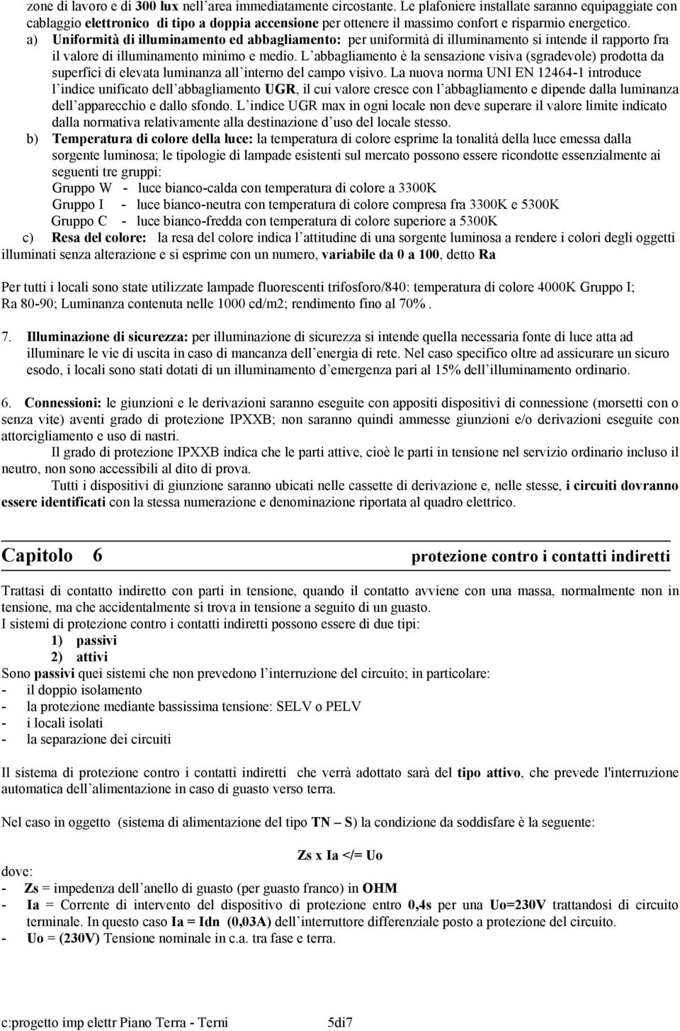 a) Uniformità di illuminamento ed abbagliamento: per uniformità di illuminamento si intende il rapporto fra il valore di illuminamento minimo e medio.