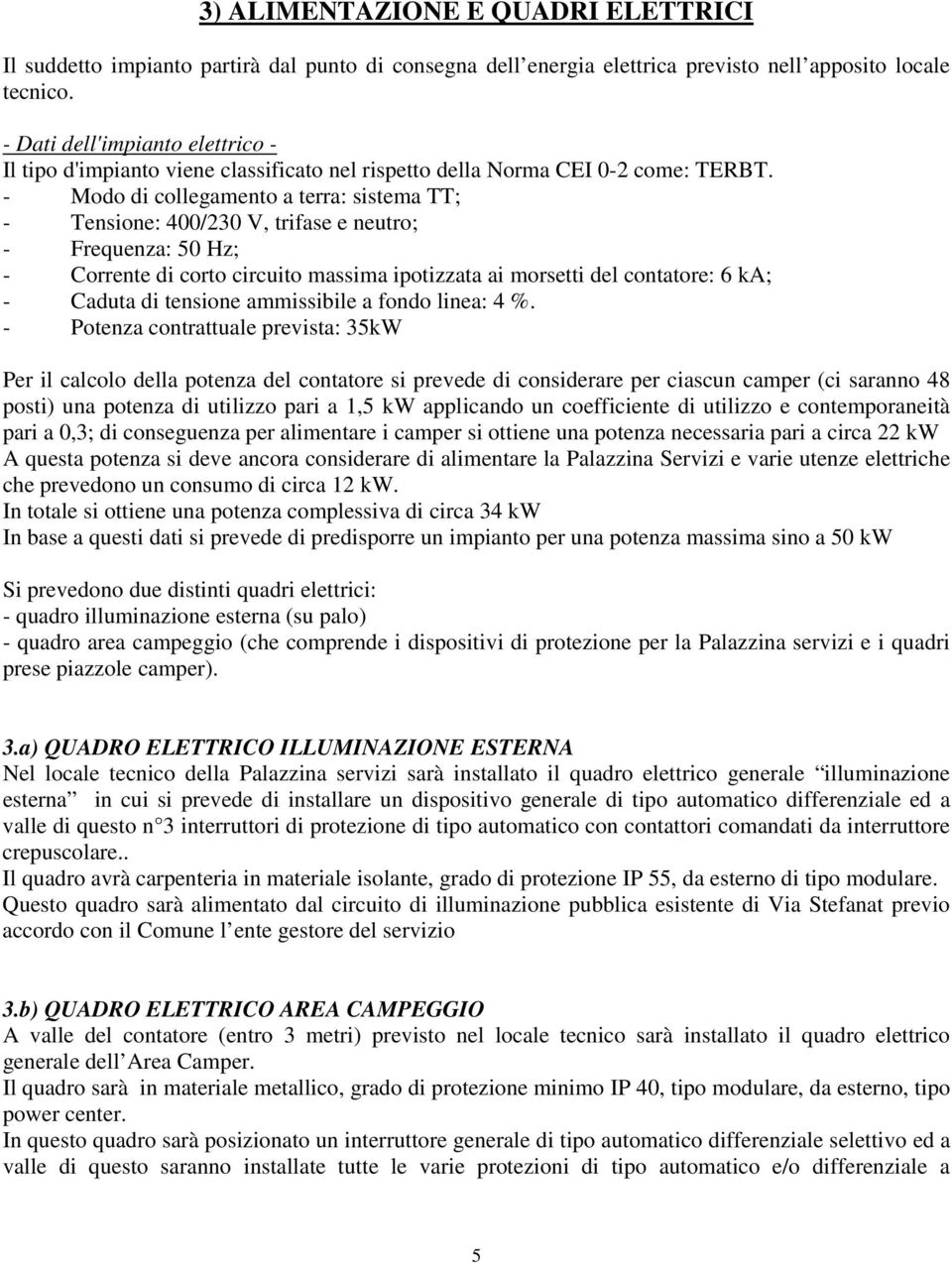 - Modo di collegamento a terra: sistema TT; - Tensione: 400/230 V, trifase e neutro; - Frequenza: 50 Hz; - Corrente di corto circuito massima ipotizzata ai morsetti del contatore: 6 ka; - Caduta di