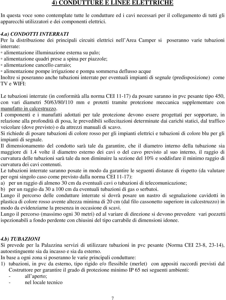 prese a spina per piazzole; alimentazione cancello carraio; alimentazione pompe irrigazione e pompa sommersa deflusso acque Inoltre si poseranno anche tubazioni interrate per eventuali impianti di