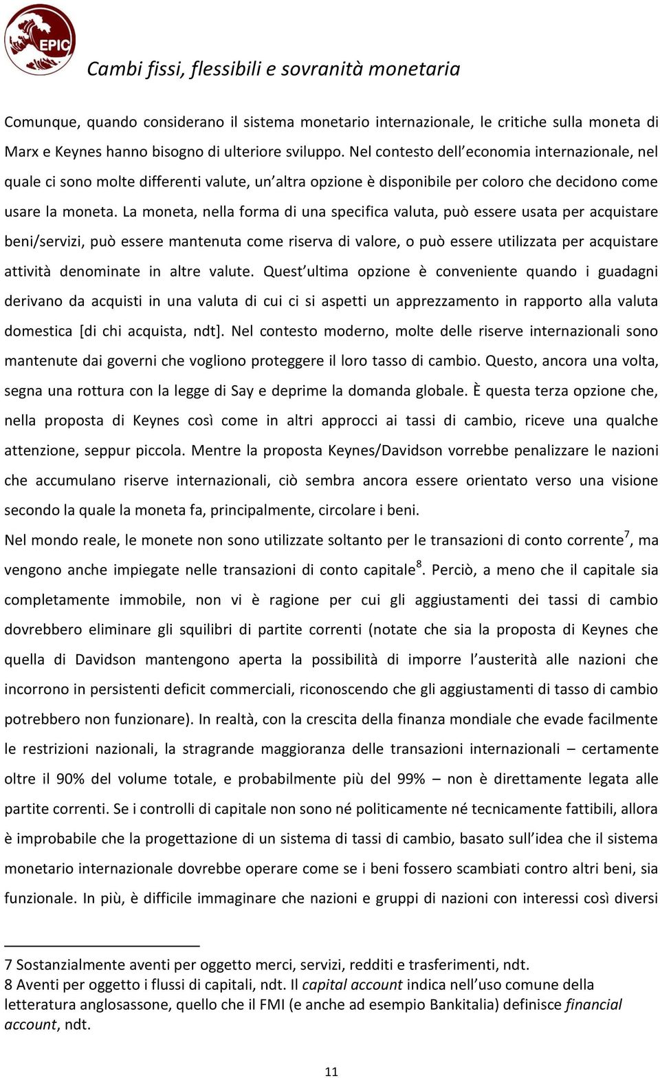 La moneta, nella forma di una specifica valuta, può essere usata per acquistare beni/servizi, può essere mantenuta come riserva di valore, o può essere utilizzata per acquistare attività denominate