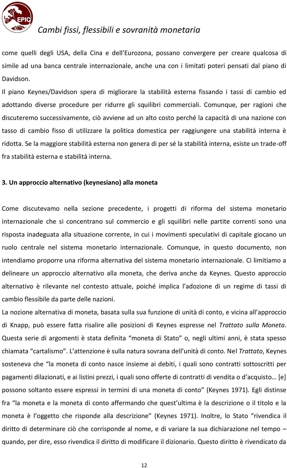 Comunque, per ragioni che discuteremo successivamente, ciò avviene ad un alto costo perché la capacità di una nazione con tasso di cambio fisso di utilizzare la politica domestica per raggiungere una