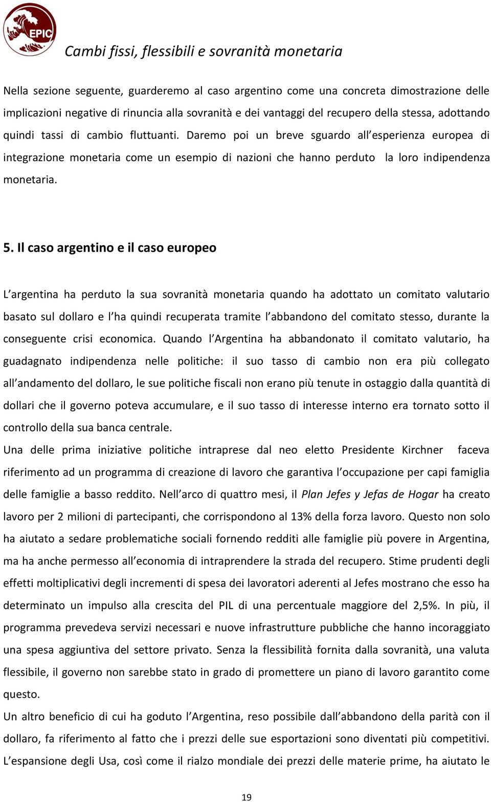 Il caso argentino e il caso europeo L argentina ha perduto la sua sovranità monetaria quando ha adottato un comitato valutario basato sul dollaro e l ha quindi recuperata tramite l abbandono del