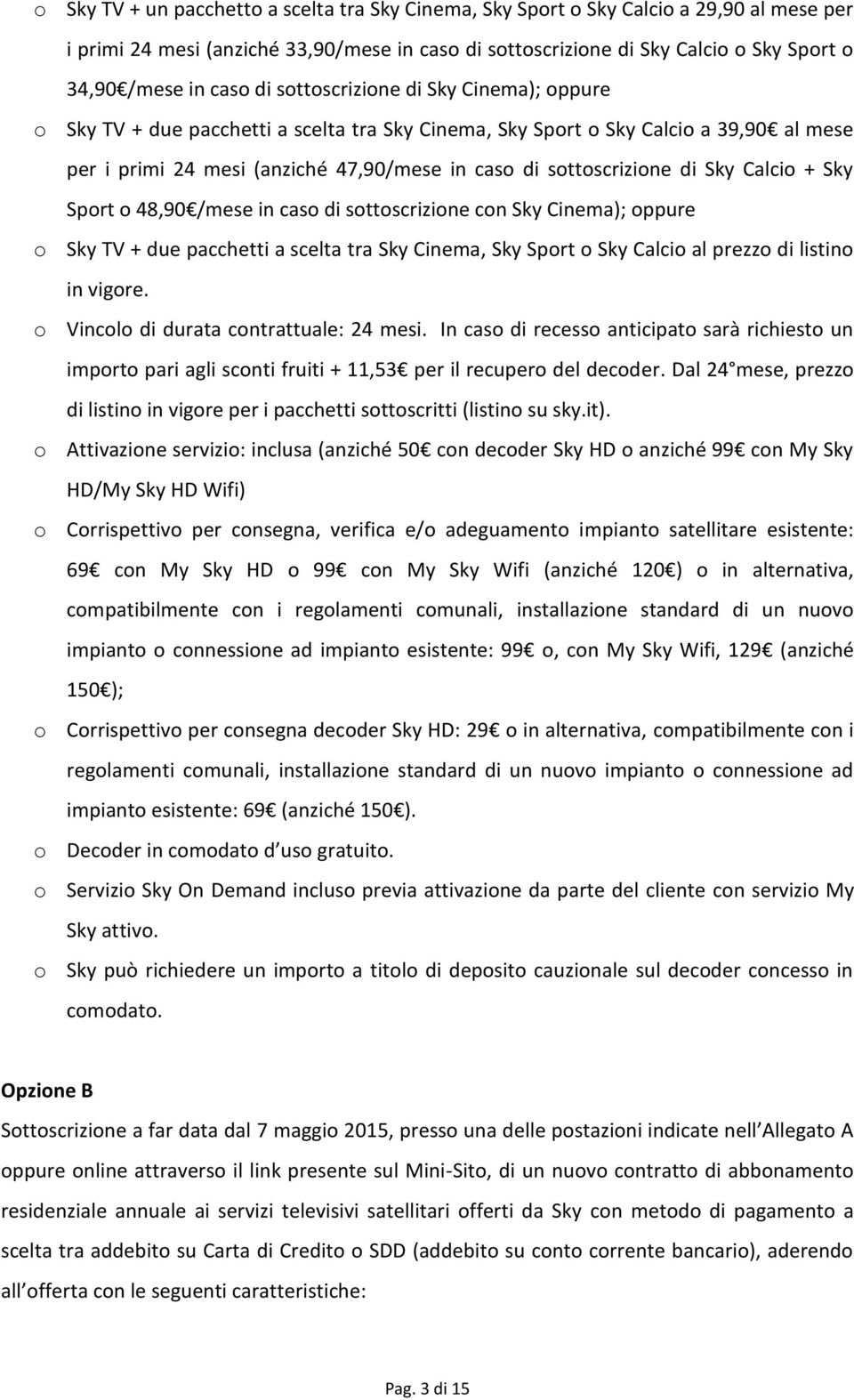 sottoscrizione di Sky Calcio + Sky Sport o 48,90 /mese in caso di sottoscrizione con Sky Cinema); oppure o Sky TV + due pacchetti a scelta tra Sky Cinema, Sky Sport o Sky Calcio al prezzo di listino