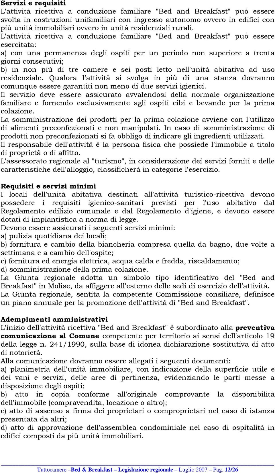 L'attività ricettiva a conduzione familiare "Bed and Breakfast" può essere esercitata: a) con una permanenza degli ospiti per un periodo non superiore a trenta giorni consecutivi; b) in non più di