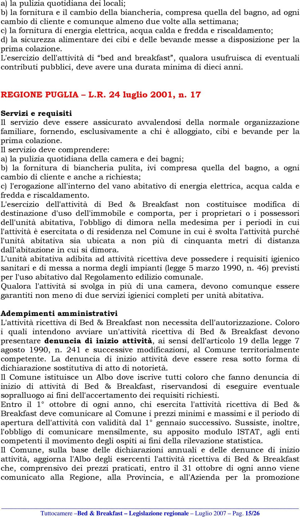 L'esercizio dell'attività di bed and breakfast, qualora usufruisca di eventuali contributi pubblici, deve avere una durata minima di dieci anni. REGIONE PUGLIA L.R. 24 luglio 2001, n.