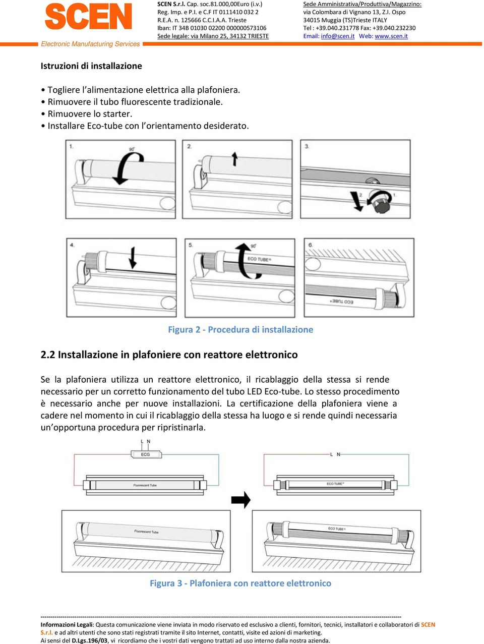 2 Installazione in plafoniere con reattore elettronico Se la plafoniera utilizza un reattore elettronico, il ricablaggio della stessa si rende necessario per un corretto funzionamento