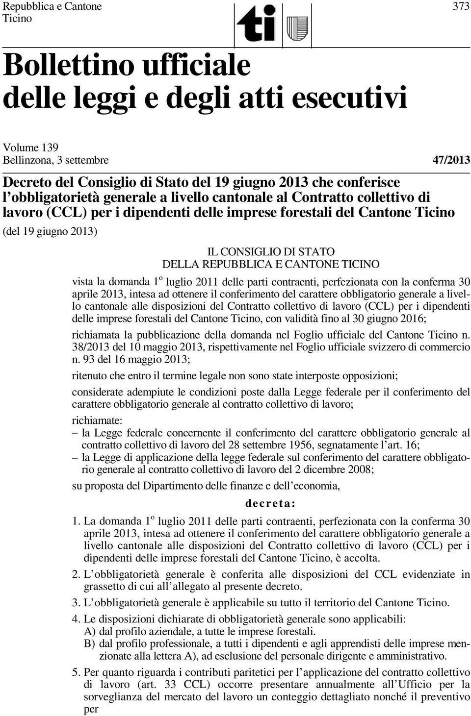 REPUBBLICA E CANTONE TICINO vista la domanda 1 o luglio 2011 delle parti contraenti, perfezionata con la conferma 30 aprile 2013, intesa ad ottenere il conferimento del carattere obbligatorio