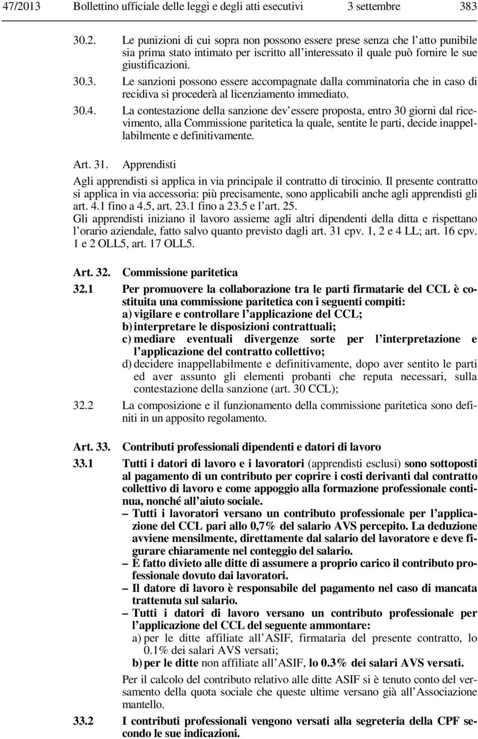 La contestazione della sanzione dev essere proposta, entro 30 giorni dal ricevimento, alla Commissione paritetica la quale, sentite le parti, decide inappellabilmente e definitivamente. Art. 31.