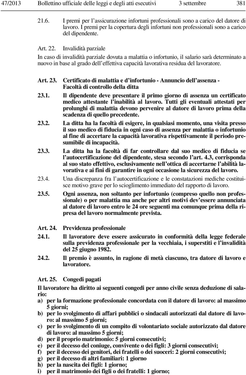 Invalidità parziale In caso di invalidità parziale dovuta a malattia o infortunio, il salario sarà determinato a nuovo in base al grado dell effettiva capacità lavorativa residua del lavoratore. Art.