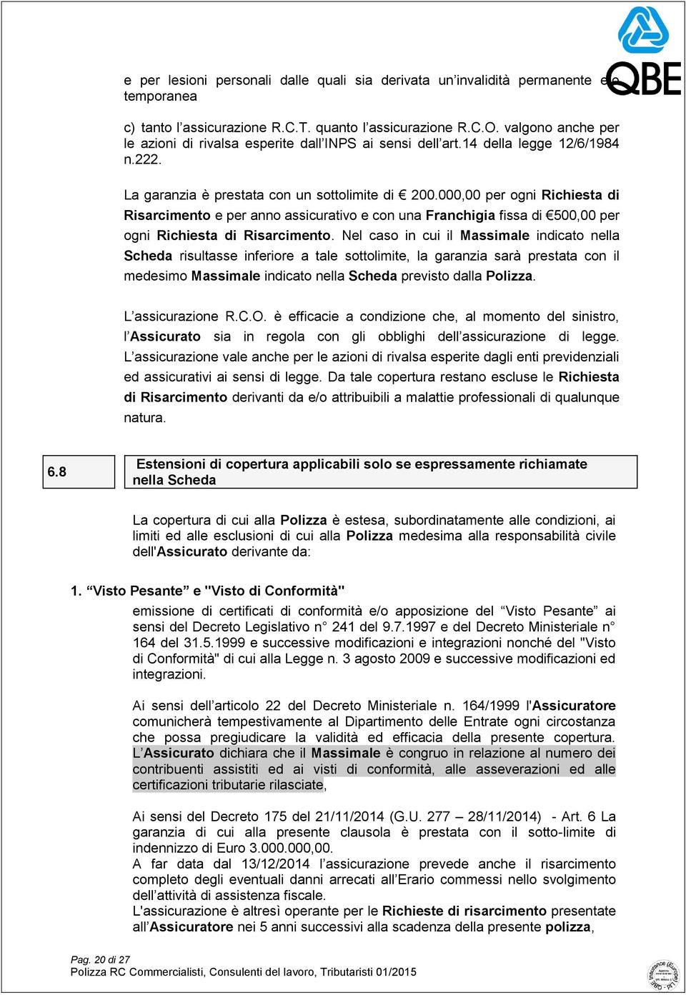 000,00 per ogni Richiesta di Risarcimento e per anno assicurativo e con una Franchigia fissa di 500,00 per ogni Richiesta di Risarcimento.