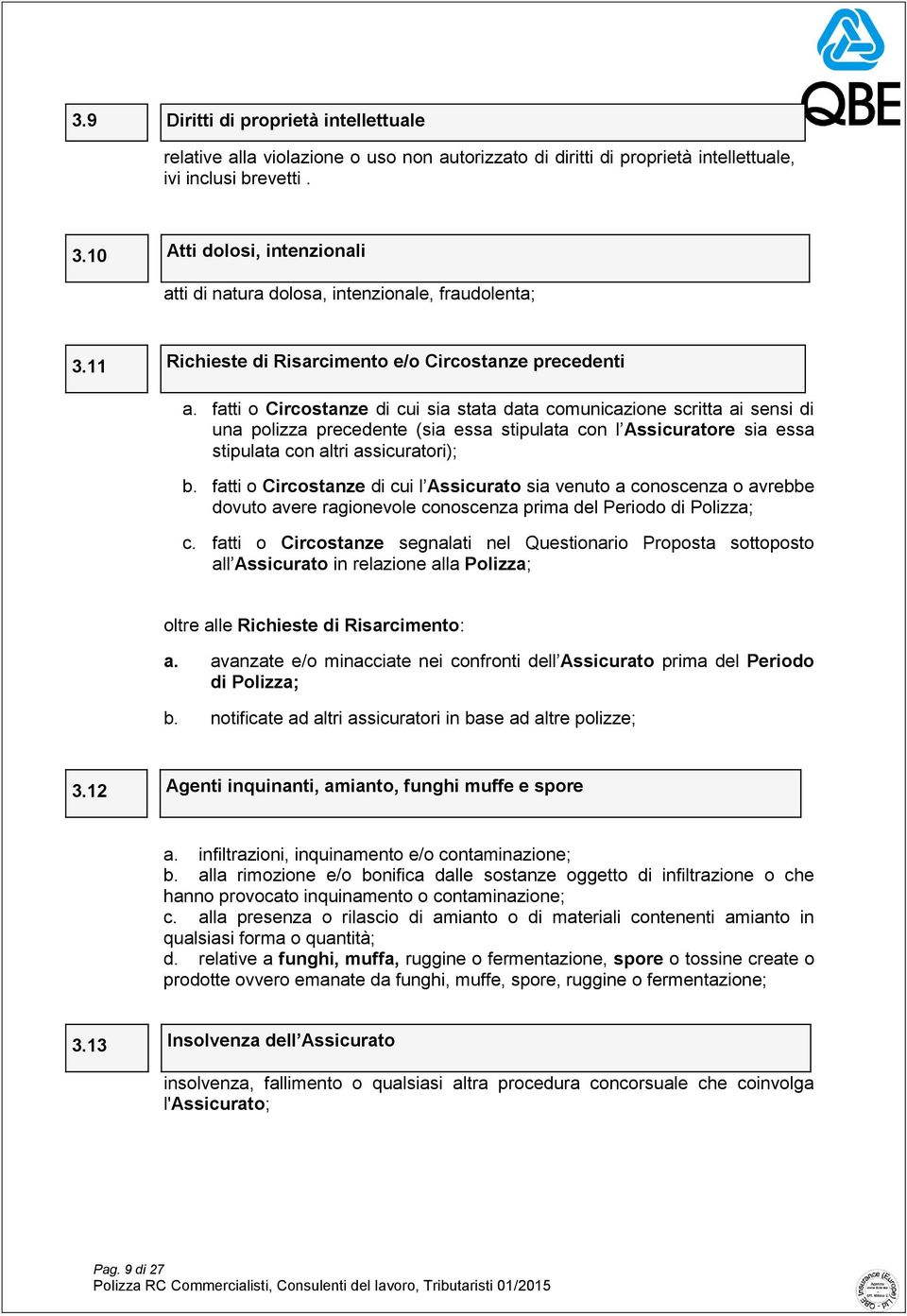 fatti o Circostanze di cui sia stata data comunicazione scritta ai sensi di una polizza precedente (sia essa stipulata con l Assicuratore sia essa stipulata con altri assicuratori); b.