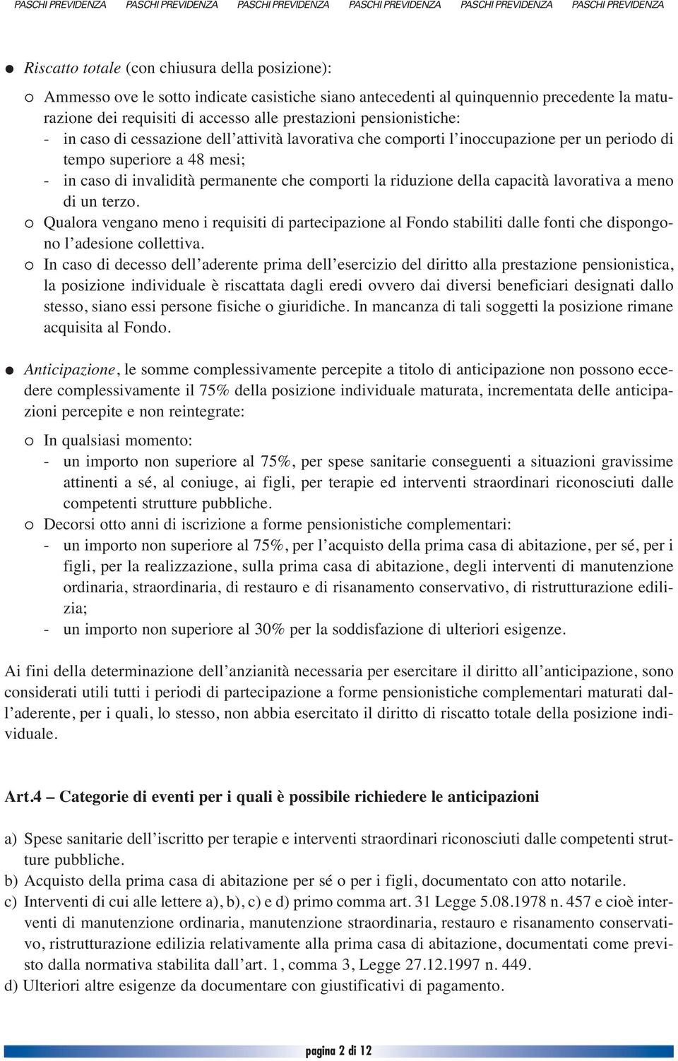 della capacità lavorativa a meno di un terzo. Qualora vengano meno i requisiti di partecipazione al Fondo stabiliti dalle fonti che dispongono l adesione collettiva.