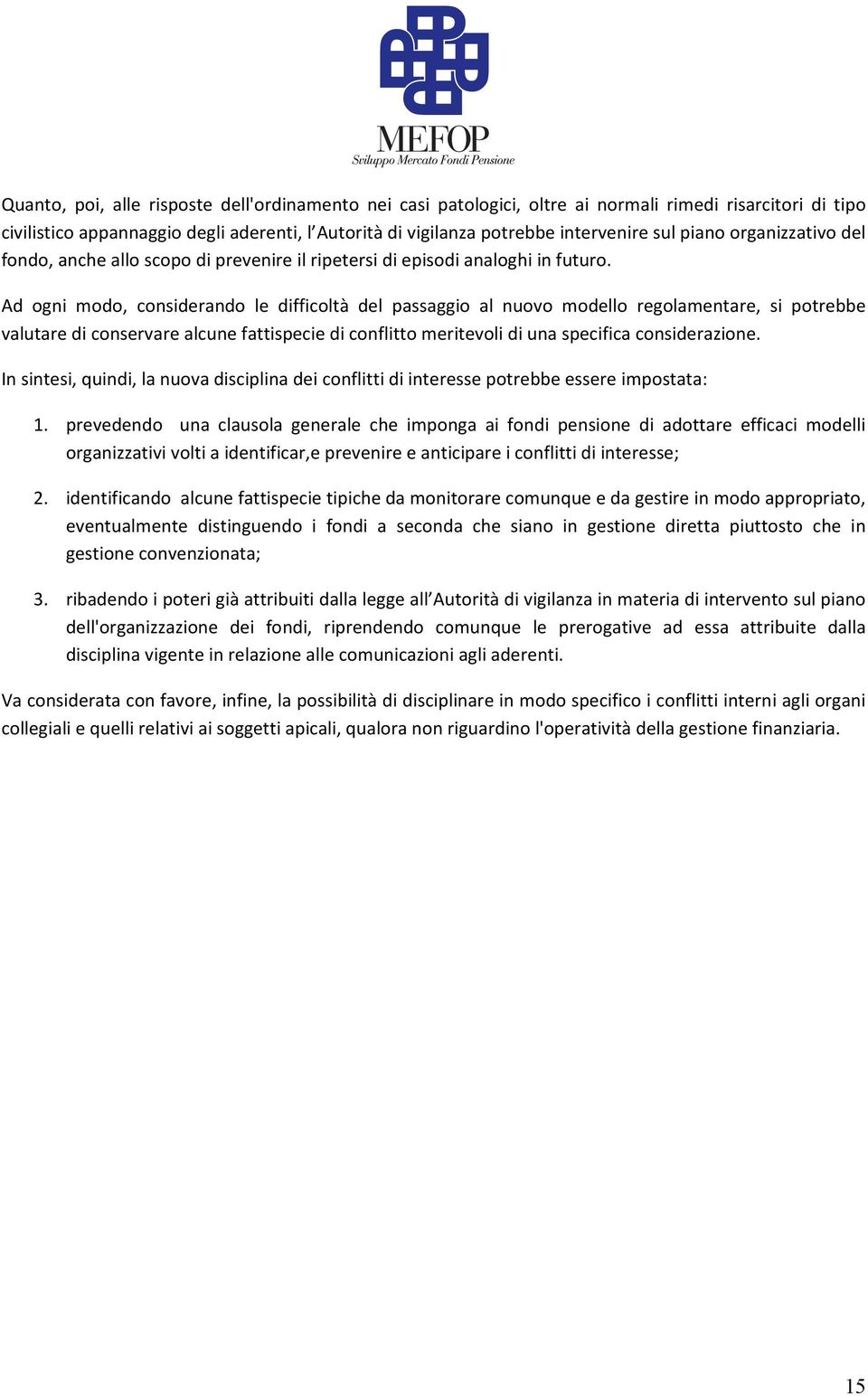 Ad ogni modo, considerando le difficoltà del passaggio al nuovo modello regolamentare, si potrebbe valutare di conservare alcune fattispecie di conflitto meritevoli di una specifica considerazione.