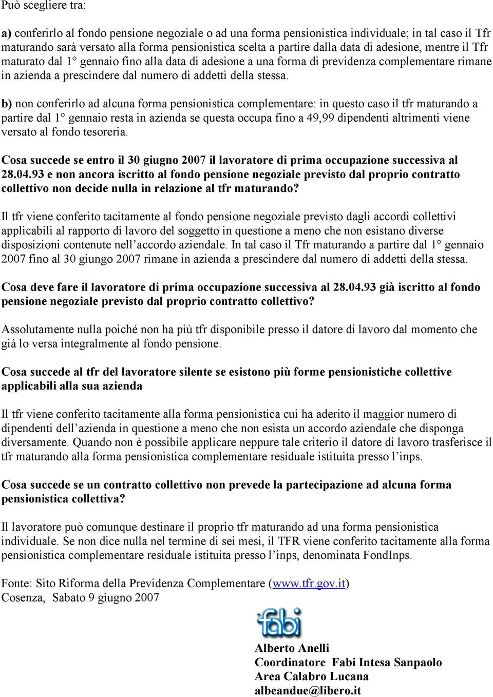 b) non conferirlo ad alcuna forma pensionistica complementare: in questo caso il tfr maturando a partire dal 1 gennaio resta in azienda se questa occupa fino a 49,99 dipendenti altrimenti viene