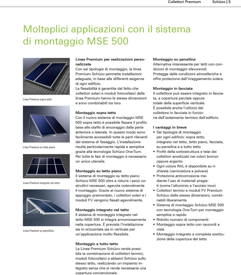 La flesbilità è garantita dal fatto che collettori solari e moduli fotovoltaici della linea Premium hanno le stesse dimenoni e sono combinabili tra loro.