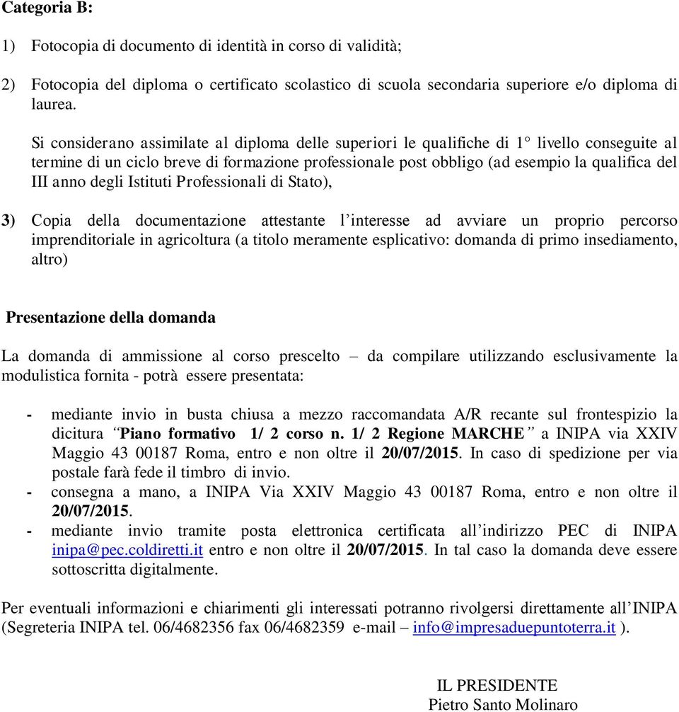 degli Istituti Professionali di Stato), 3) Copia della documentazione attestante l interesse ad avviare un proprio percorso imprenditoriale in agricoltura (a titolo meramente esplicativo: domanda di